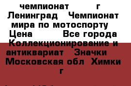 11.1) чемпионат : 1969 г - Ленинград - Чемпионат мира по мотоспорту › Цена ­ 190 - Все города Коллекционирование и антиквариат » Значки   . Московская обл.,Химки г.